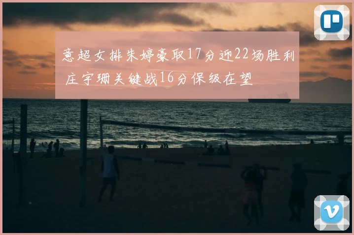 意超女排朱婷豪取17分迎22场胜利 庄宇珊关键战16分保级在望