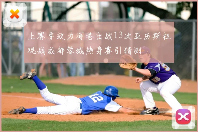 上赛季效力海港出战13次亚历斯祖观战成都蓉城热身赛引猜测