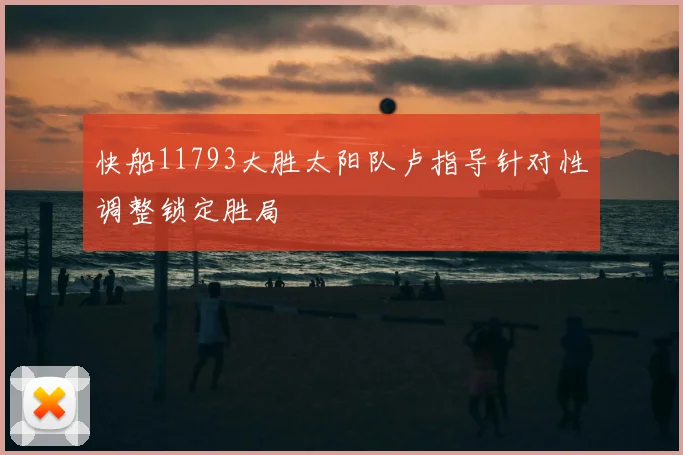 快船11793大胜太阳队卢指导针对性调整锁定胜局