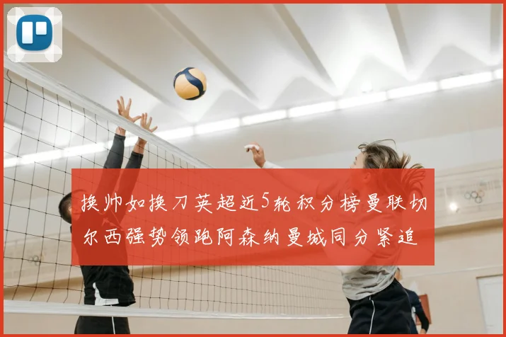 换帅如换刀英超近5轮积分榜曼联切尔西强势领跑阿森纳曼城同分紧追